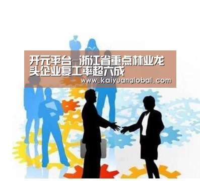 开元平台-浙江省重点林业龙头企业复工率超六成(图1) 开元平台