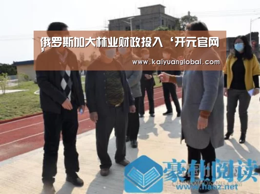 俄罗斯加大林业财政投入‘开元官网’(图1) 开元平台