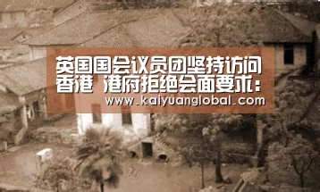 英国国会议员团坚持访问香港 港府拒绝会面要求:开元平台(图1) 开元娱乐