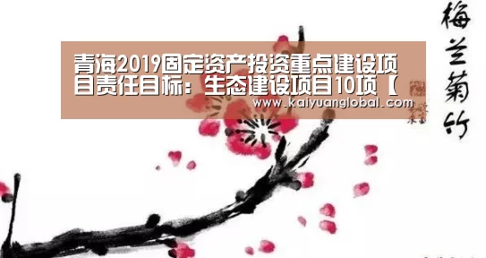 青海2019固定资产投资重点建设项目责任目标:生态建设项目10项【开元官网】(图1) 开元官网