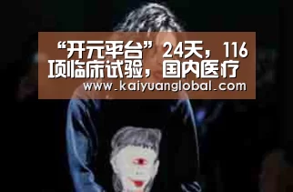 “开元平台”24天,116项临床试验,国内医疗机构在做哪些抗击新冠肺炎的尝试?(图3) 开元娱乐