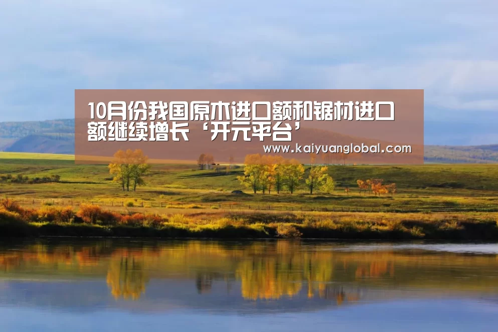 10月份我国原木进口额和锯材进口额继续增长‘开元平台’(图3) 开元平台