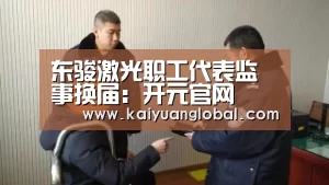 东骏激光职工代表监事换届:开元官网(图1) 开元娱乐