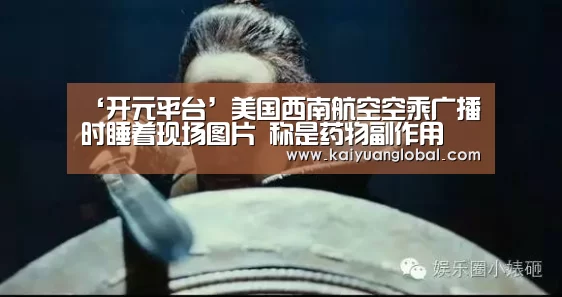 ‘开元平台’美国西南航空空乘广播时睡着现场图片 称是药物副作用(图2) 开元娱乐