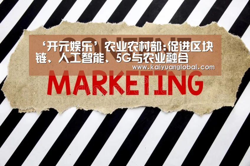 ‘开元娱乐’农业农村部:促进区块链、人工智能、5G与农业融合(图1) 开元娱乐